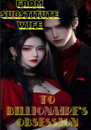 FROM SUBSTITUTE WIFE TO BILLIONAIRE’S OBSESSION