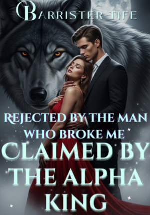 Rejected By The Man Who Broke Me, Claimed By The Alpha King