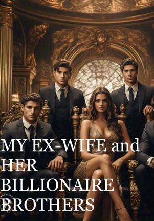 MY EX WIFE AND HER BILLIONAIRE BROTHERS